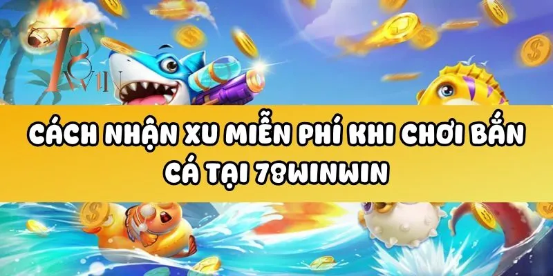 Cách nhận xu miễn phí khi chơi bắn cá tại 78winwin