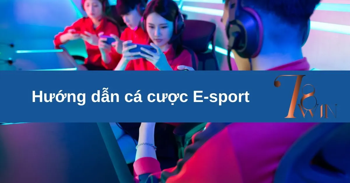 Hướng Dẫn Cá Cược E-Sport Cho Người Mới Tại 78WIN: Trải Nghiệm Cá Cược Thể Thao Điện Tử Đỉnh Cao