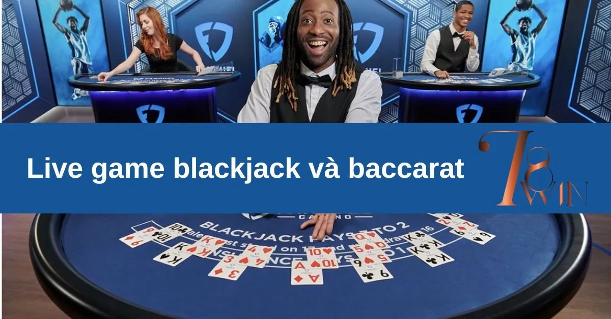 Live game blackjack và baccarat